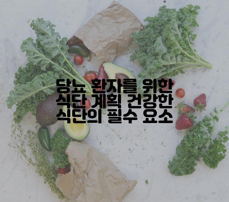 당뇨 환자를 위한 식단 계획 건강한 식단의 필수 요소