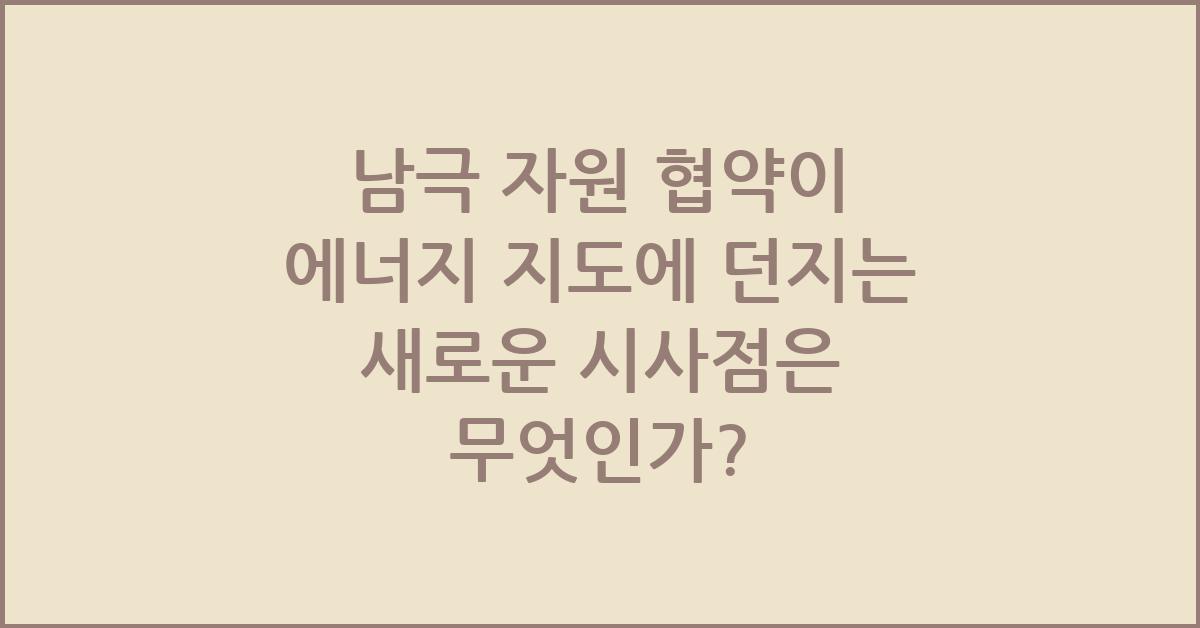 남극 자원 협약이 에너지 지도에 던지는 새로운 시사점