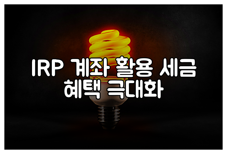 IRP 계좌 활용 세금 혜택 극대화