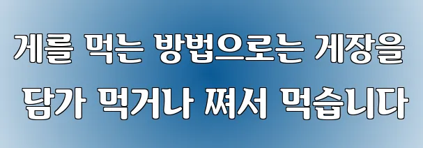 게를 먹는 방법으로는 게장을 담가 먹거나 쪄서 먹습니다
