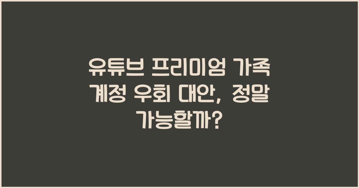 유튜브 프리미엄 가족 계정 우회 대안