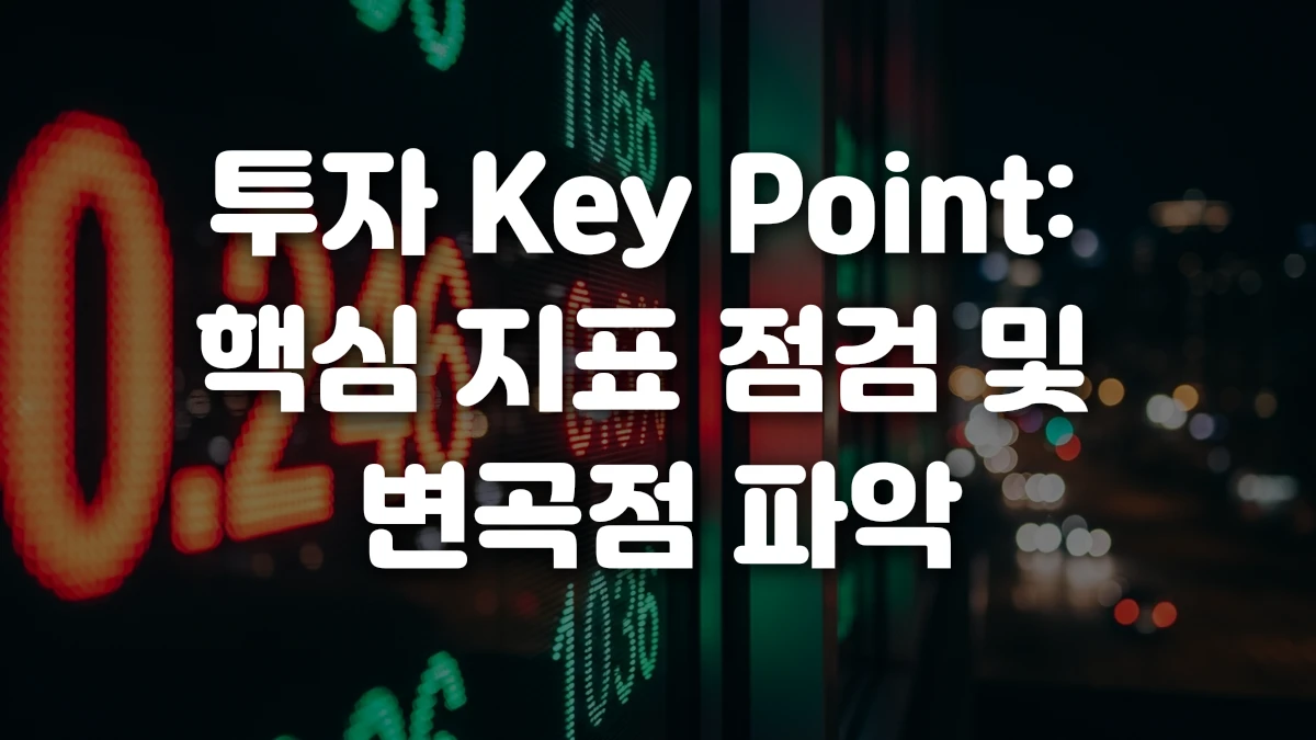 투자 Key Point 핵심 지표 점검 및 변곡점 파악
