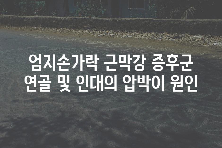 엄지손가락 근막강 증후군 연골 및 인대의 압박이 원인