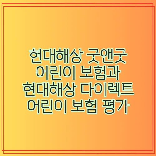현대해상 굿앤굿 어린이 보험과 현대해상 다이렉트 어린이 보험 평가