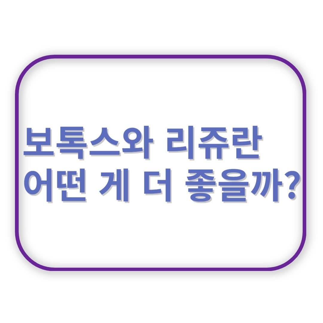 보톡스와 리쥬란, 어떤 게 더 좋을까? 피부 시술 비교 분석
