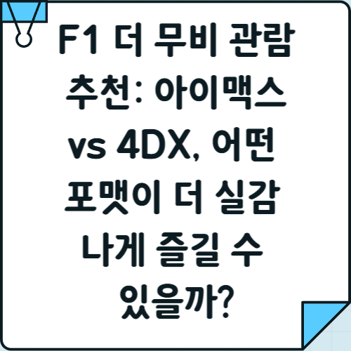 F1 더 무비 관람 추천: 아이맥스 vs 4DX, 어떤 포맷이 더 실감 나게 즐길 수 있을까?