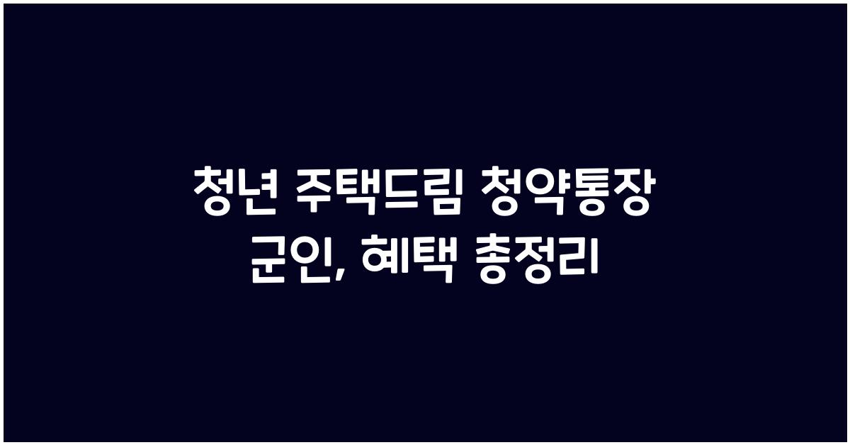 청년 주택드림 청약통장 군인