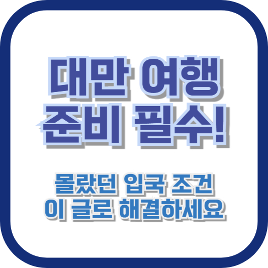 대만 여행 준비 필수! 몰랐던 입국 조건, 이 글로 해결하세요
