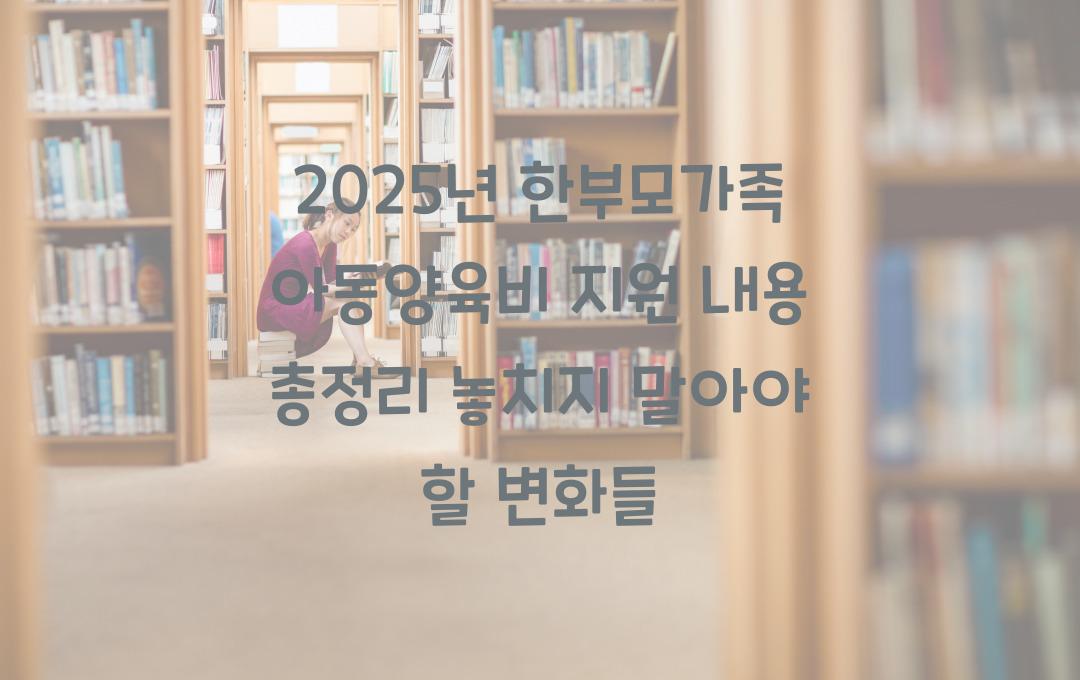 한부모가족 아동양육비 지원, 2025년 달라진 지원 내용 총정리