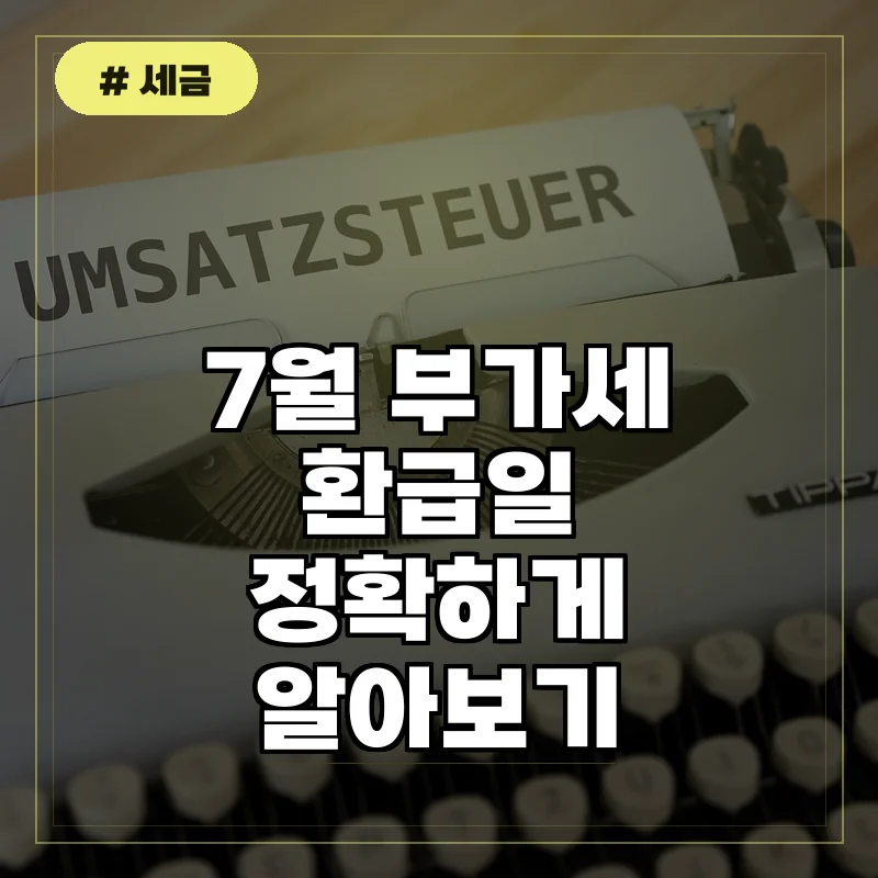 올해 7월 부가세 환급일, 사업자가 꼭 확인해야 할 환급금 지급일 3가지