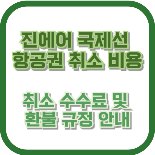 진에어 국제선 항공권 취소 비용: 취소 수수료 및 환불 규정 안내