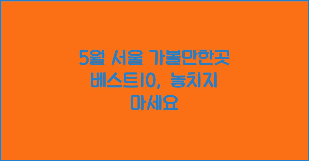 5월 서울 가볼만한곳 베스트10