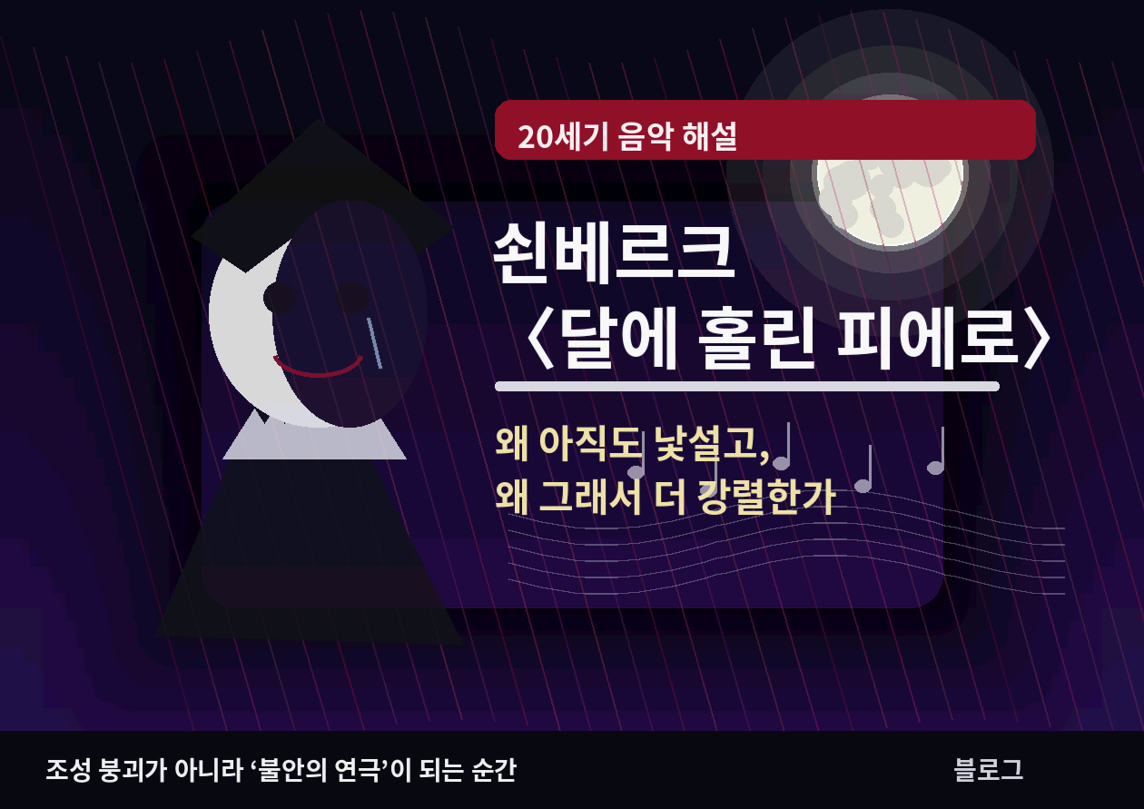 쇤베르크 <달에 홀린 피에로> - 왜 이 작품은 지금도 낯설고, 그래서 더 강렬할까