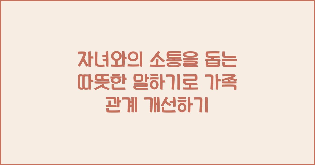 자녀와의 소통을 돕는 따뜻한 말하기