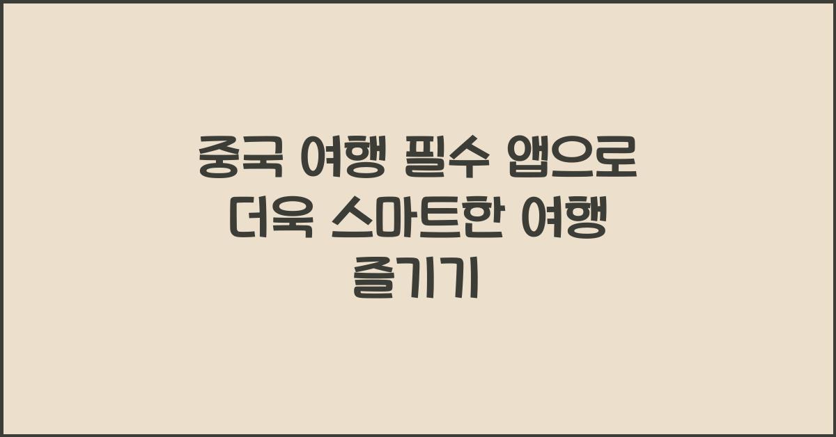 중국 여행 필수 앱