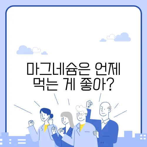 마그네슘은 언제 먹는 게 좋아?