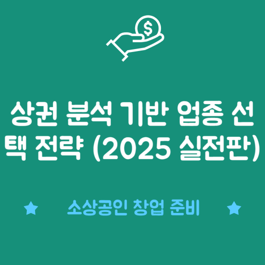 상권 분석 기반 업종 선택 전략 (2025 실전판)