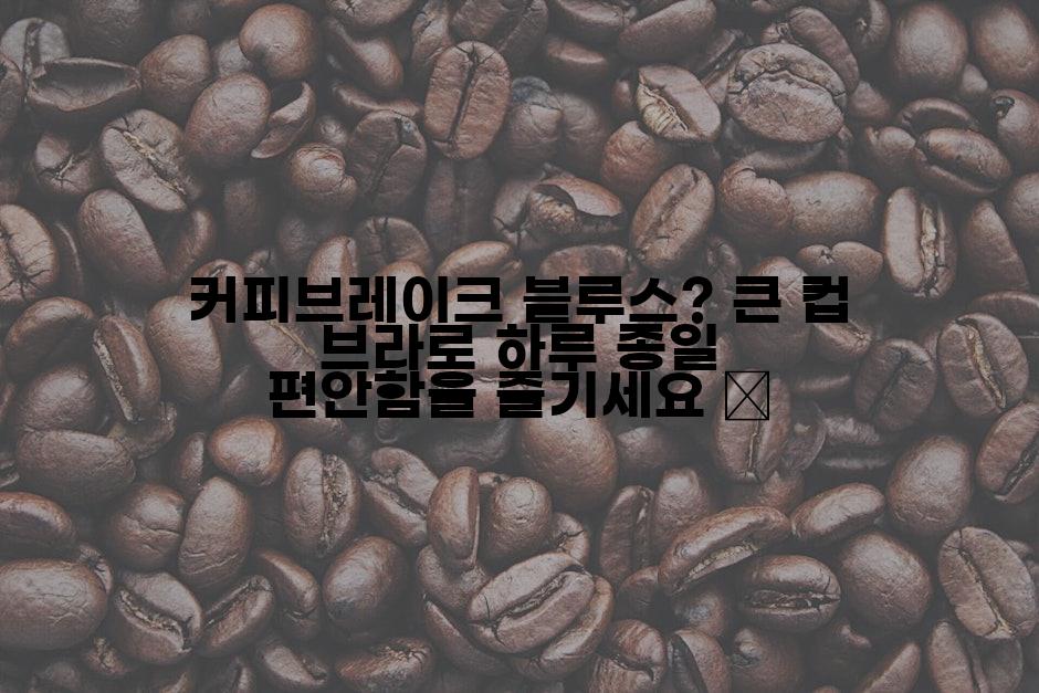 커피브레이크 블루스? 큰 컵 브라로 하루 종일 편안함을 즐기세요 😌