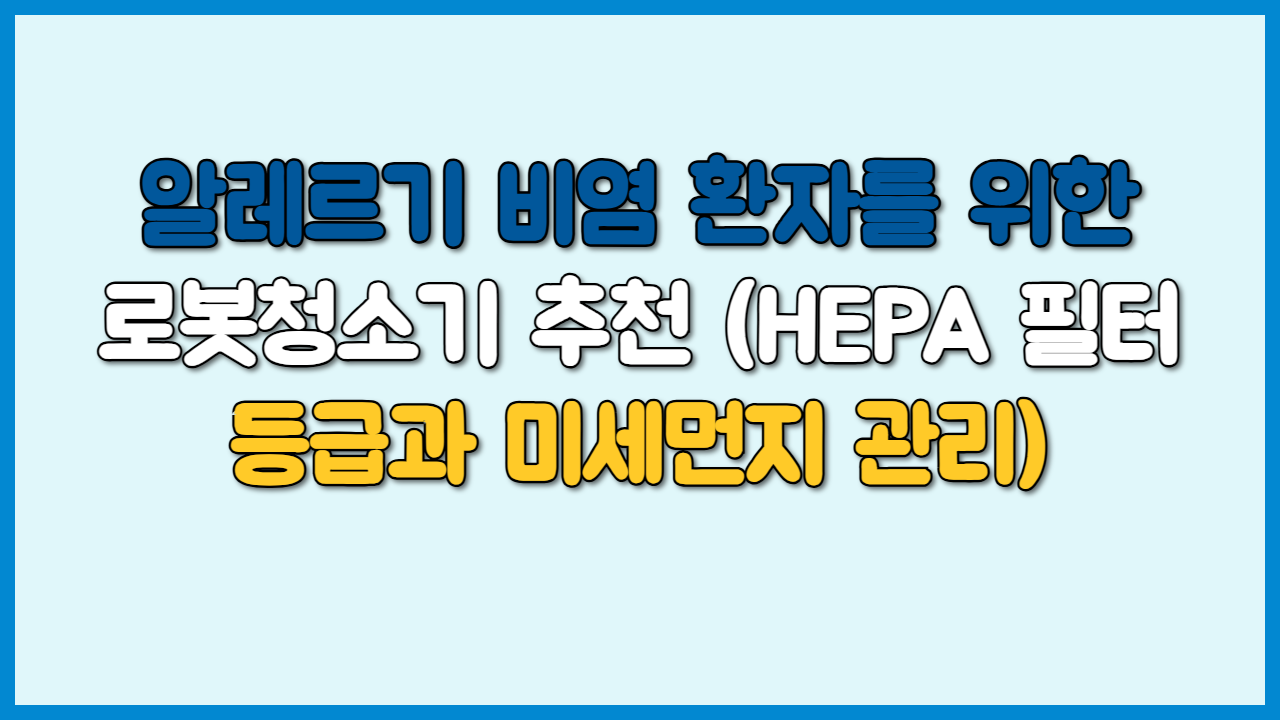 알레르기 비염 환자를 위한 로봇청소기 추천 (HEPA 필터 등급과 미세먼지 관리)