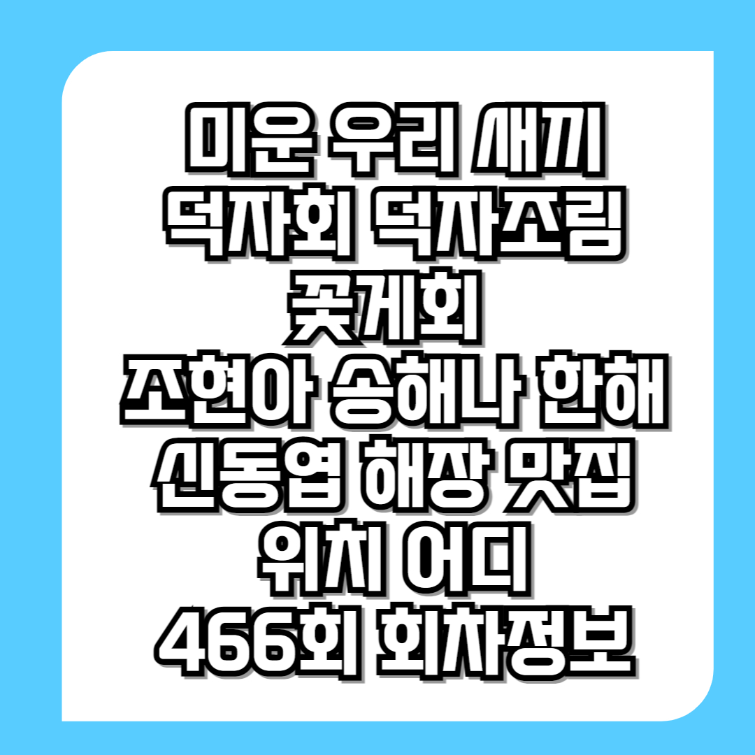 미우새-미운우리새끼-덕자회-덕자조림-꽃게회-조현아-송해나-한해-신동엽-해장-맛집-위치-어디-466회-회차정보