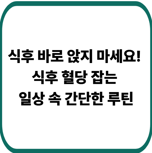 식후 혈당 안정시키는 7가지 생활 습관 : 당뇨 예방은 작은 습관에서 시작돼요