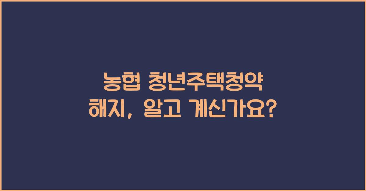 농협 청년주택청약 해지