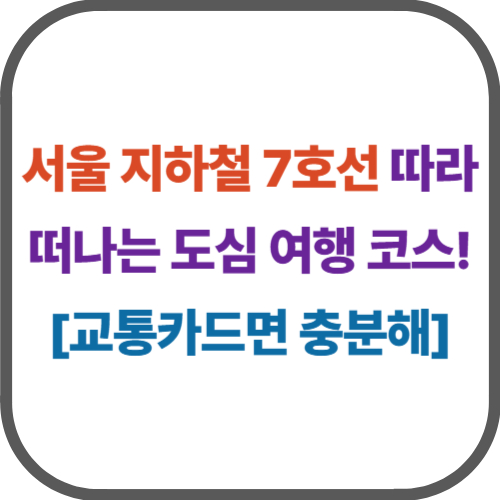 서울 지하철 7호선 따라 떠나는 도심 여행 코스!