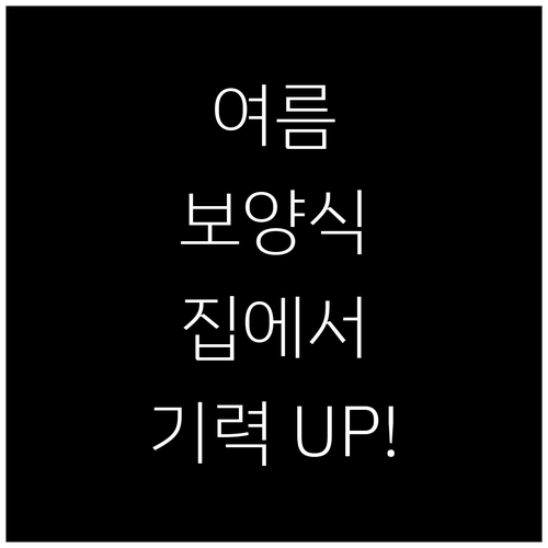 기력 회복! 집에서 즐기는 여름 보양..
