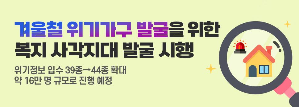 겨울철 위기가구 발굴을 위한 복지 사각지대 발굴 시행 위기정보 입수 39종&rarr;44종 확대 약 16만 명 규모로 진행 예정
