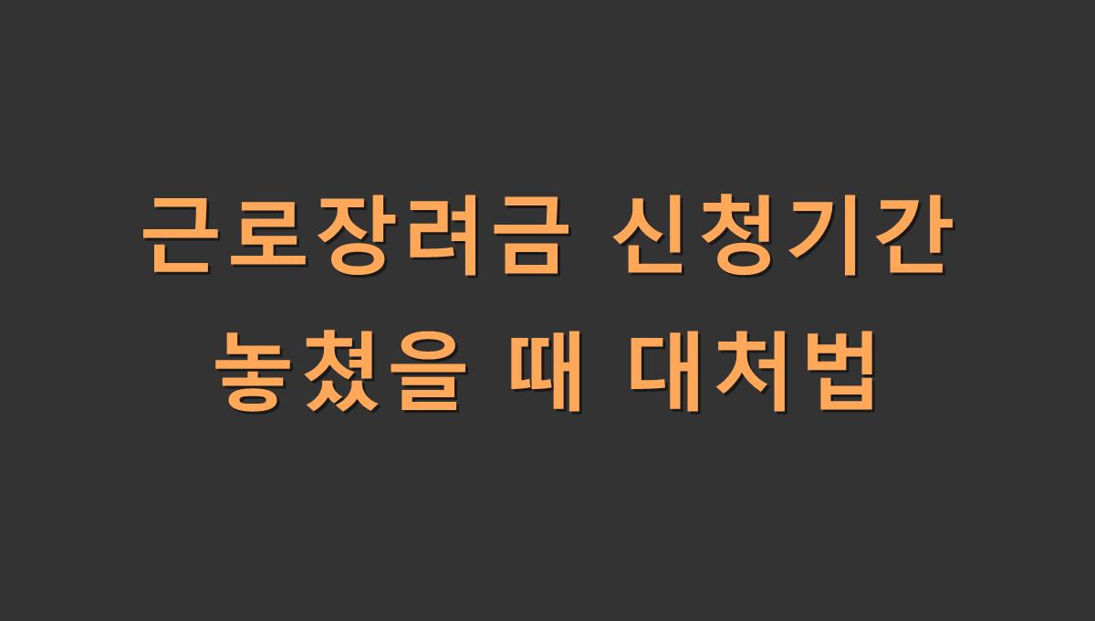 근로장려금 신청기간 놓쳤을 때 대처법
