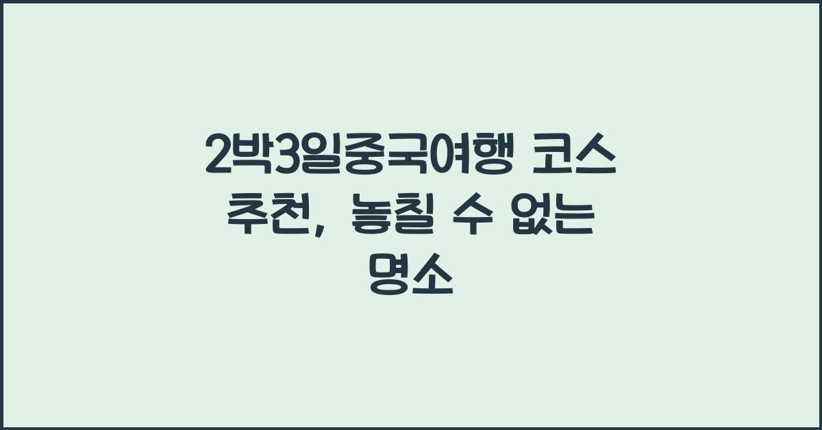 2박3일중국여행 코스 추천