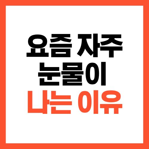 요즘 자주 눈물이 나는 이유, 그냥 넘어가지 마세요