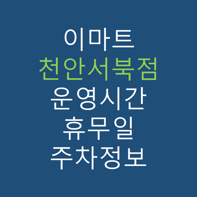 이마트 천안서북점의 최신 휴무일, 전단행사, 운영시간, 주차장, 주차요금, 위치 바로가기
