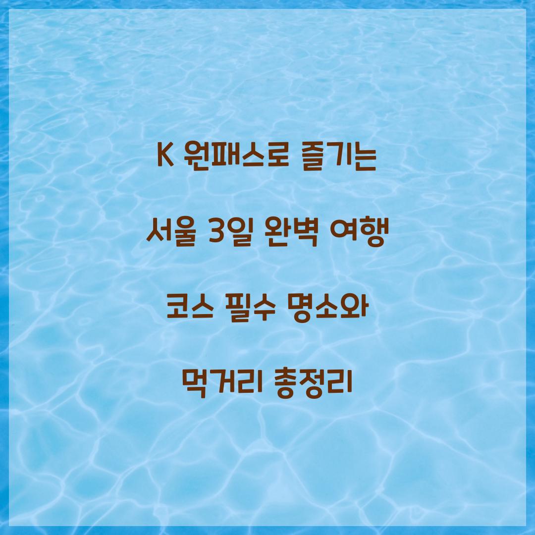 K 원패스로 즐기는 서울 3일 완벽 여행 코스
