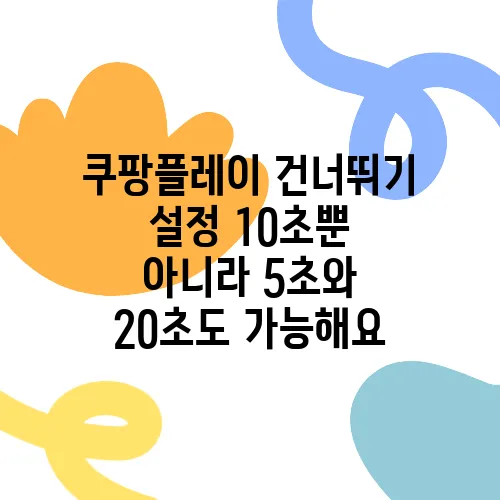 쿠팡플레이 건너뛰기 설정 10초뿐 아니라 5초와 20초도 가능해요