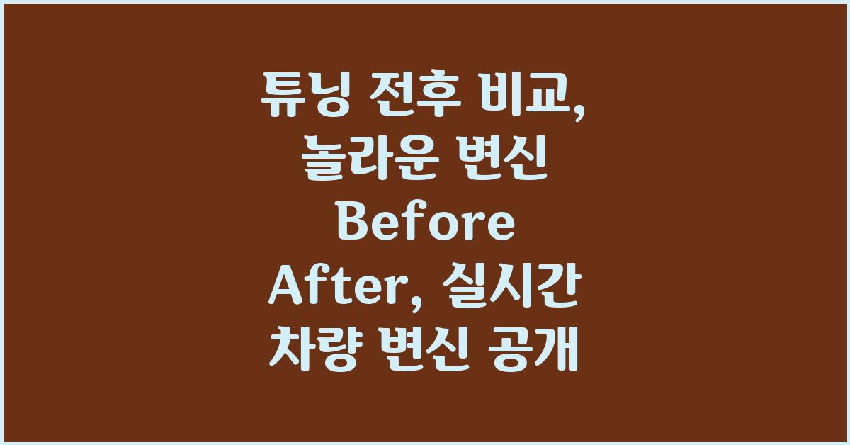 튜닝 전후 비교: 놀라운 변신 Before After