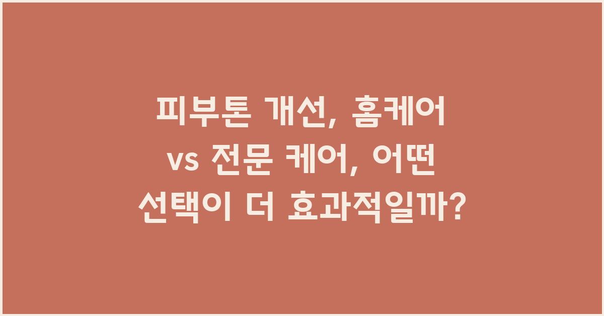 피부톤 개선, 홈케어 vs 전문 케어 비교