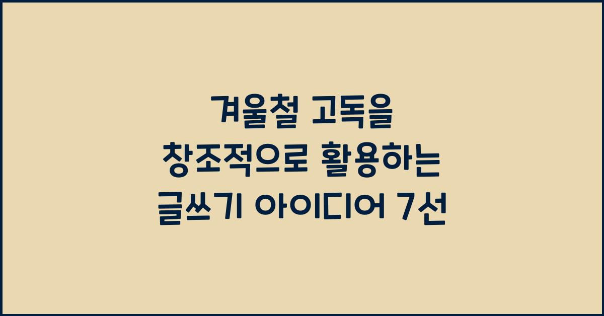 겨울철 고독을 창조적으로 활용하는 글쓰기 아이디어