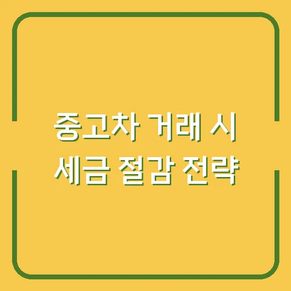 중고차 거래 시 세금 절감 전략