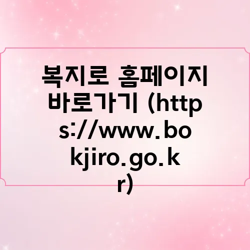 복지로 홈페이지 바로가기 (https://www.bokjiro.go.kr)