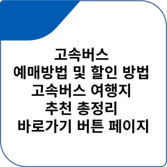 고속버스 예매방법 및 할인 방법 고속버스 여행지 추천 총정리 바로가기 버튼 페이지