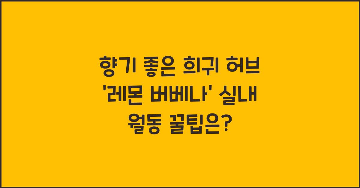 향기 좋은 희귀 허브 '레몬 버베나' 실내 월동 방법