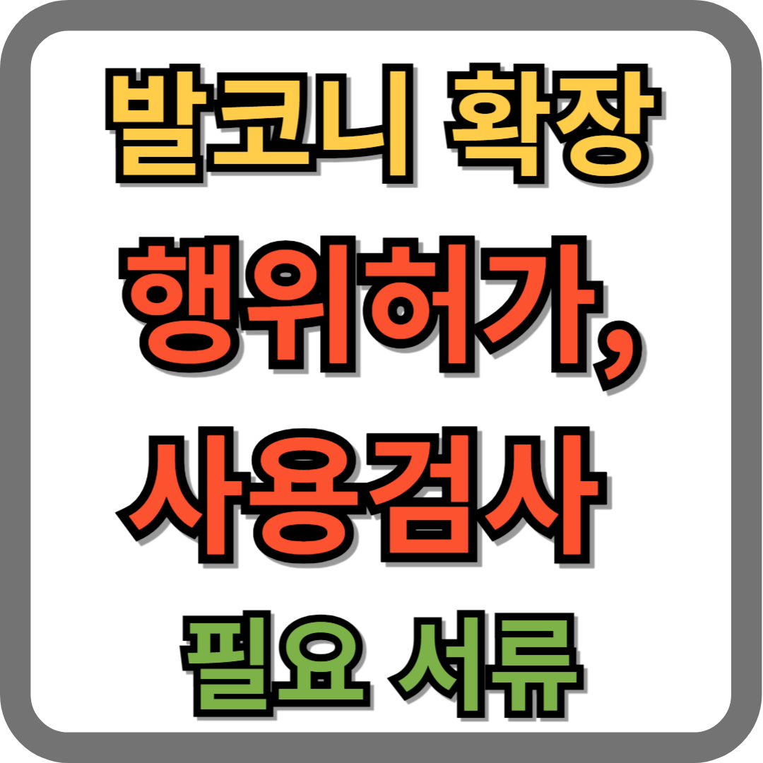 발코니 확장 행위허가, 사용검사 필요 서류