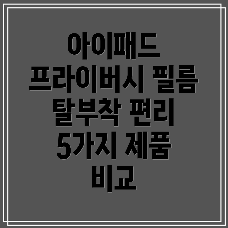 아이패드프라이버시필름탈부착편의성을높이는선택가이드5가지제품비교분석