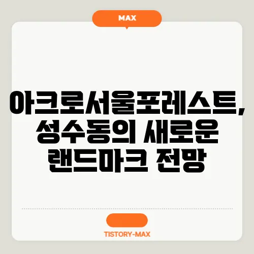 아크로서울포레스트, 성수동의 새로운 랜드마크 전망