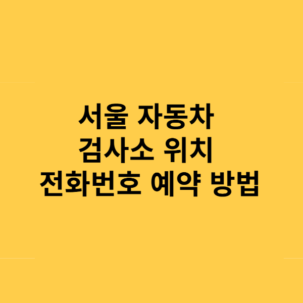 서울 자동차 검사소 위치 전화번호 예약 방법