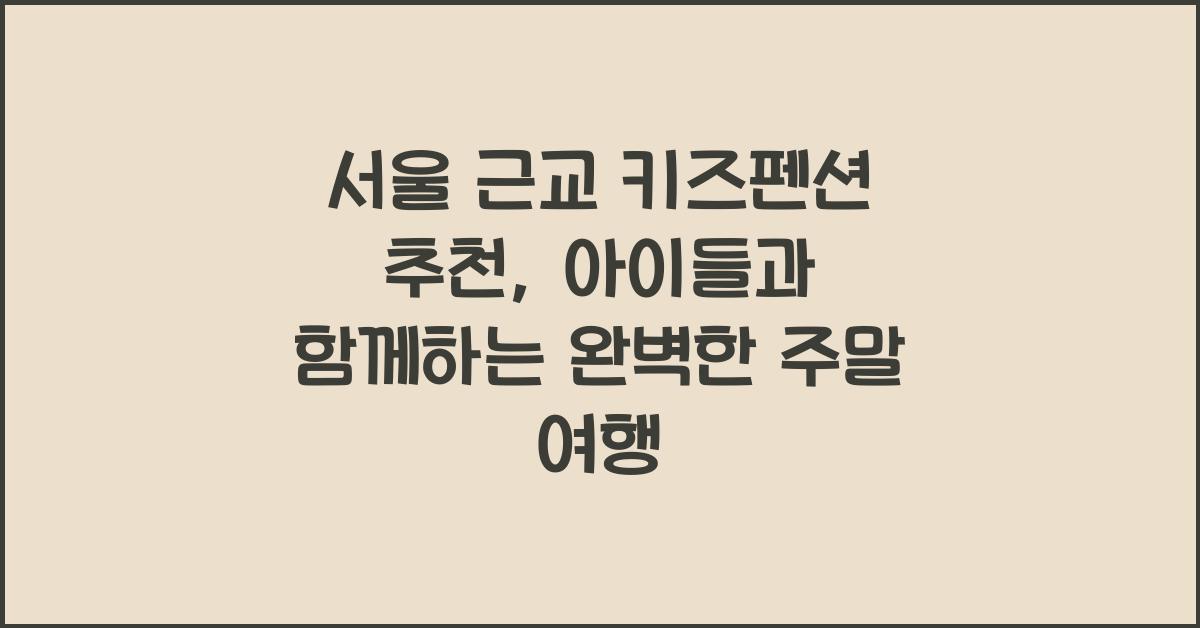 서울 근교 키즈펜션 추천