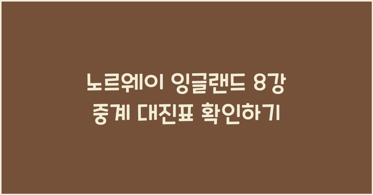노르웨이 잉글랜드 8강 중계 대진표