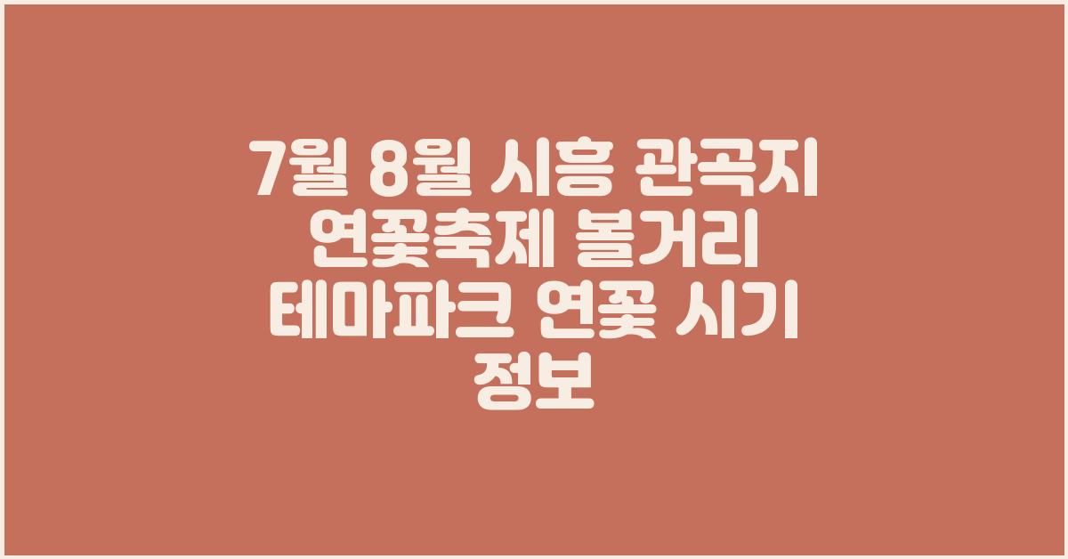 7월 8월 시흥 관곡지 연꽃축제 볼거리 테마파크 연꽃 시기 정보