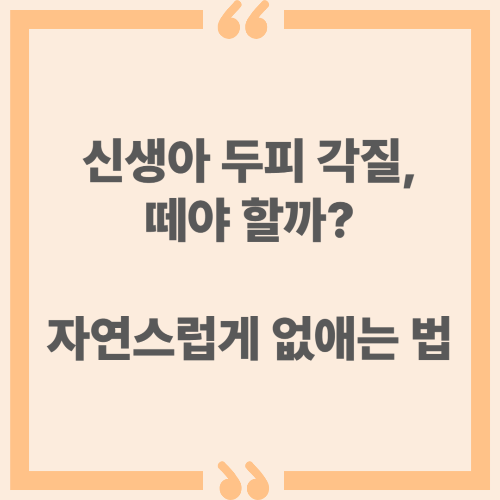 신생아 두피 각질, 떼야 할까? 자연스럽게 없애는 법
